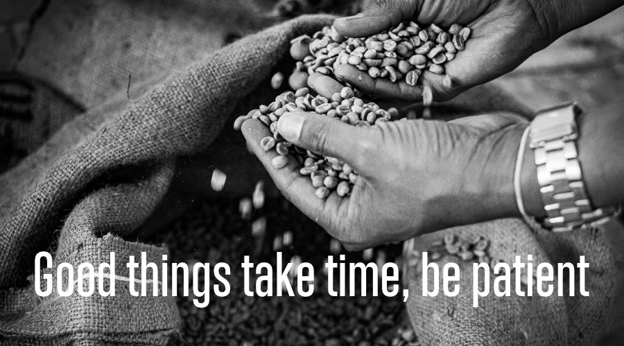 Good things take time, be patient